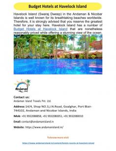  Budget Hotels at Havelock Island  The Andaman & Nicobar Islands' Havelock Island (Swaraj Dweep) is renowned around the world for its stunning beaches. It is therefore highly recommended that you book the best hotel for your stay here. There are some Budget Hotels at Havelock Island that are both fairly priced and provide a breathtaking view of the ocean. For more info visit us at: https://www.andamanisland.in/content/hotels-resorts-at-havelock-island 